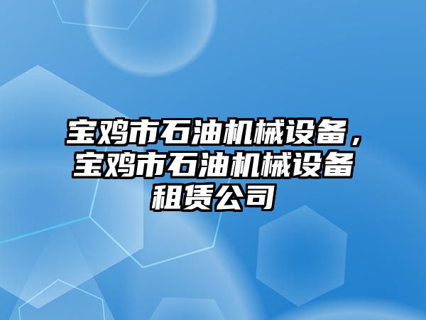 寶雞市石油機械設備，寶雞市石油機械設備租賃公司