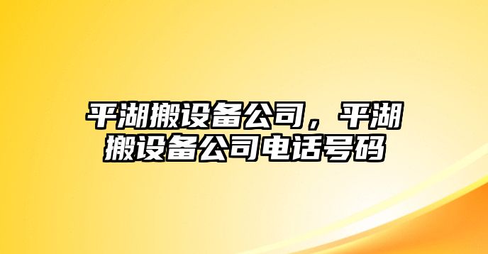 平湖搬設備公司，平湖搬設備公司電話(huà)號碼