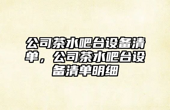 公司茶水吧臺設備清單，公司茶水吧臺設備清單明細