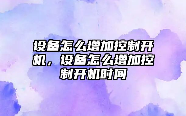 設備怎么增加控制開(kāi)機，設備怎么增加控制開(kāi)機時(shí)間