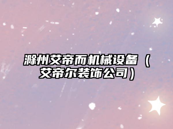 滁州艾帝而機械設備（艾帝爾裝飾公司）