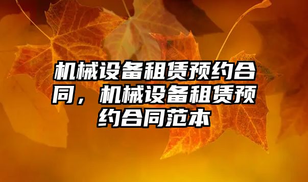 機械設備租賃預約合同，機械設備租賃預約合同范本