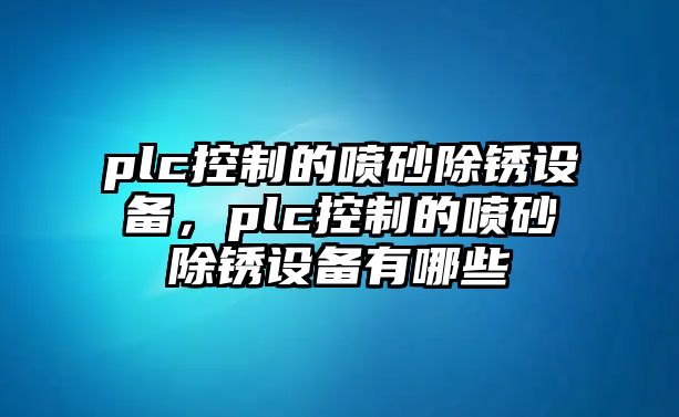 plc控制的噴砂除銹設備，plc控制的噴砂除銹設備有哪些