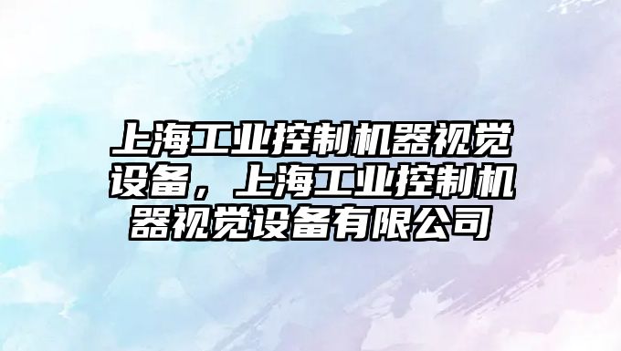 上海工業(yè)控制機器視覺(jué)設備，上海工業(yè)控制機器視覺(jué)設備有限公司