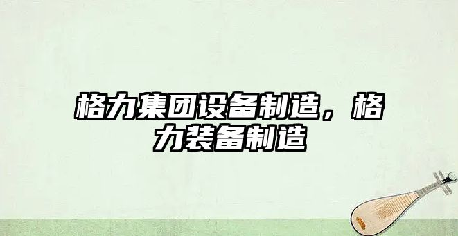 格力集團設備制造，格力裝備制造