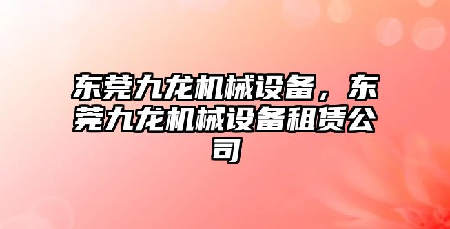 東莞九龍機械設備，東莞九龍機械設備租賃公司