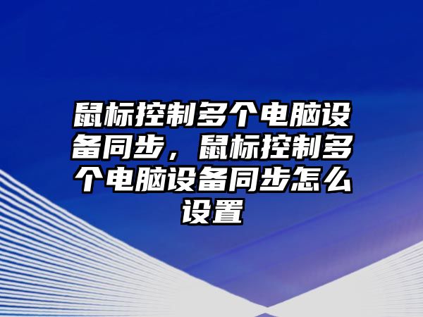 鼠標控制多個(gè)電腦設備同步，鼠標控制多個(gè)電腦設備同步怎么設置