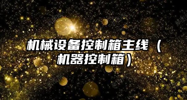 機械設備控制箱主線(xiàn)（機器控制箱）