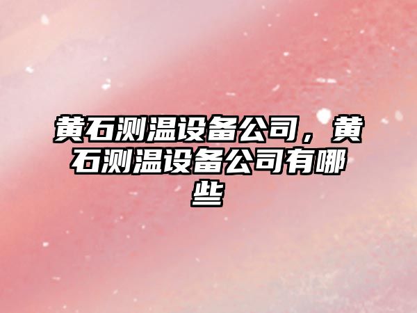 黃石測溫設備公司，黃石測溫設備公司有哪些