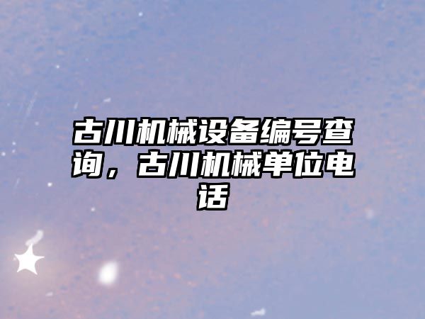 古川機械設備編號查詢(xún)，古川機械單位電話(huà)