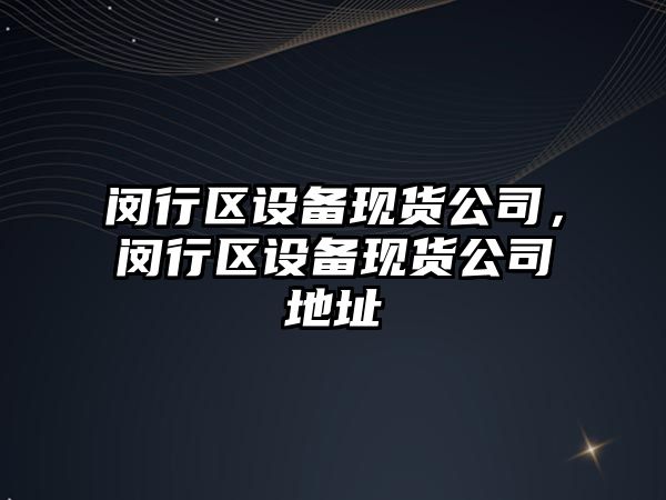 閔行區設備現貨公司，閔行區設備現貨公司地址