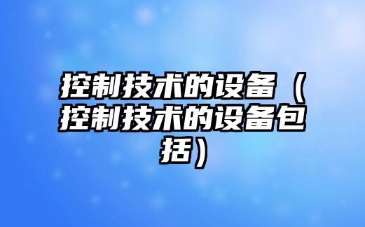 控制技術(shù)的設備（控制技術(shù)的設備包括）