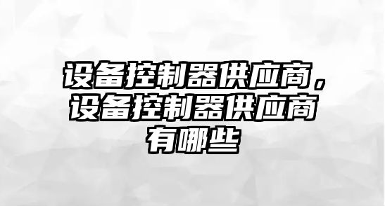 設備控制器供應商，設備控制器供應商有哪些