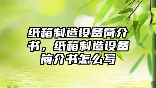 紙箱制造設備簡(jiǎn)介書(shū)，紙箱制造設備簡(jiǎn)介書(shū)怎么寫(xiě)