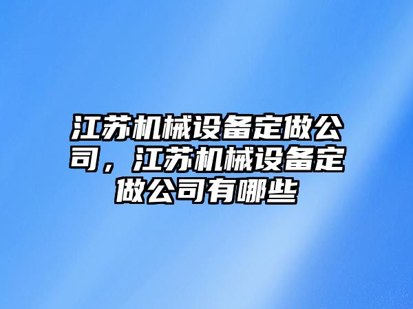 江蘇機械設備定做公司，江蘇機械設備定做公司有哪些