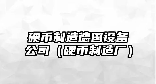 硬幣制造德國設備公司（硬幣制造廠(chǎng)）