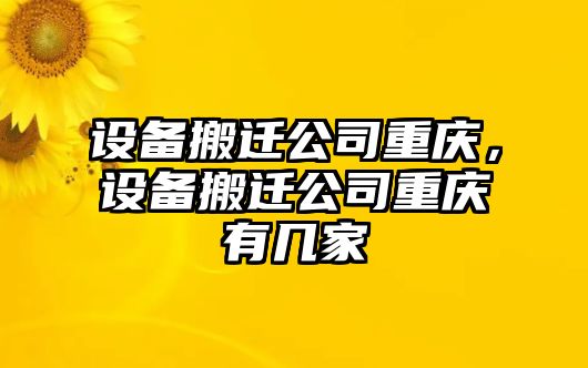 設備搬遷公司重慶，設備搬遷公司重慶有幾家