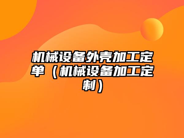 機械設備外殼加工定單（機械設備加工定制）