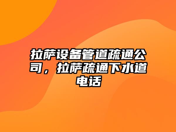 拉薩設備管道疏通公司，拉薩疏通下水道電話(huà)