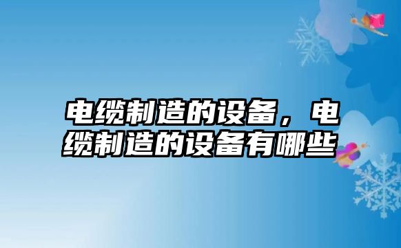 電纜制造的設備，電纜制造的設備有哪些