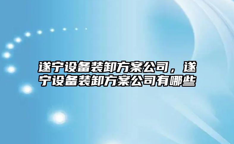 遂寧設備裝卸方案公司，遂寧設備裝卸方案公司有哪些