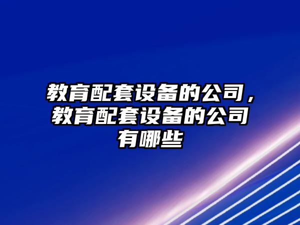 教育配套設備的公司，教育配套設備的公司有哪些