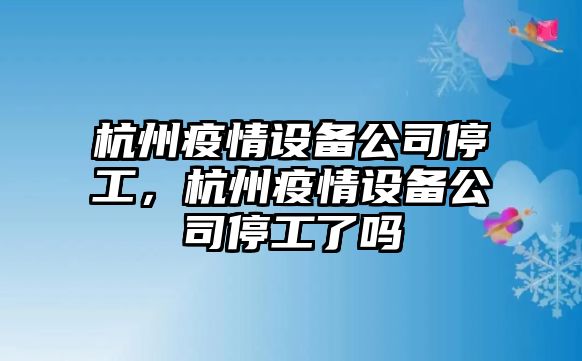 杭州疫情設備公司停工，杭州疫情設備公司停工了嗎