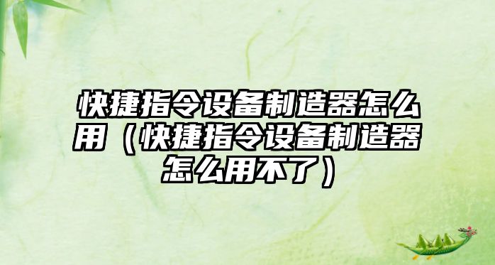 快捷指令設備制造器怎么用（快捷指令設備制造器怎么用不了）
