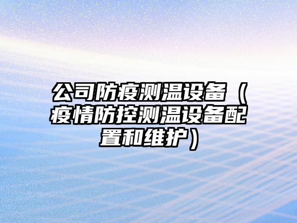 公司防疫測溫設備（疫情防控測溫設備配置和維護）