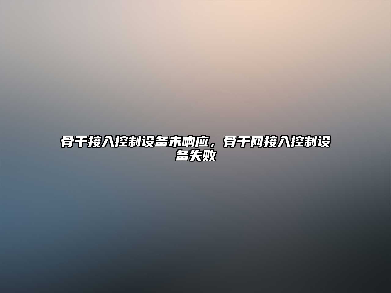 骨干接入控制設備未響應，骨干網(wǎng)接入控制設備失敗