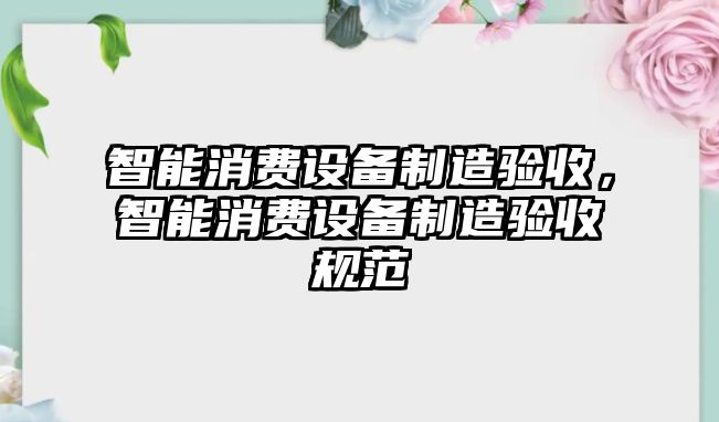 智能消費設備制造驗收，智能消費設備制造驗收規范