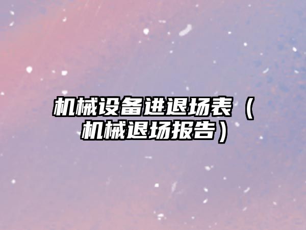 機械設備進(jìn)退場(chǎng)表（機械退場(chǎng)報告）