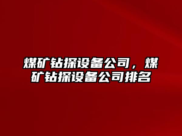 煤礦鉆探設備公司，煤礦鉆探設備公司排名