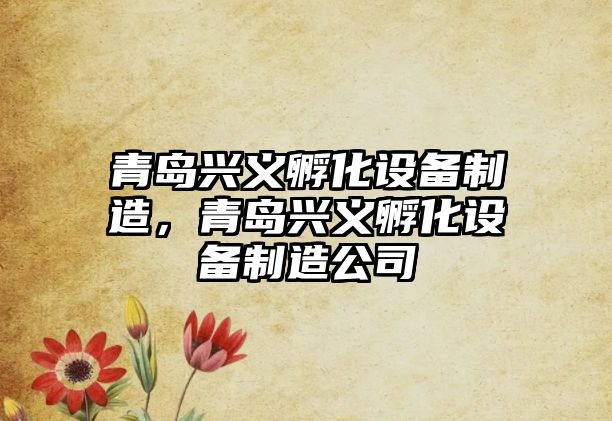 青島興義孵化設備制造，青島興義孵化設備制造公司