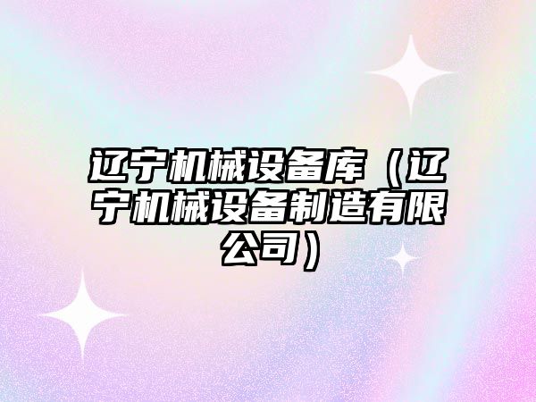 遼寧機械設備庫（遼寧機械設備制造有限公司）