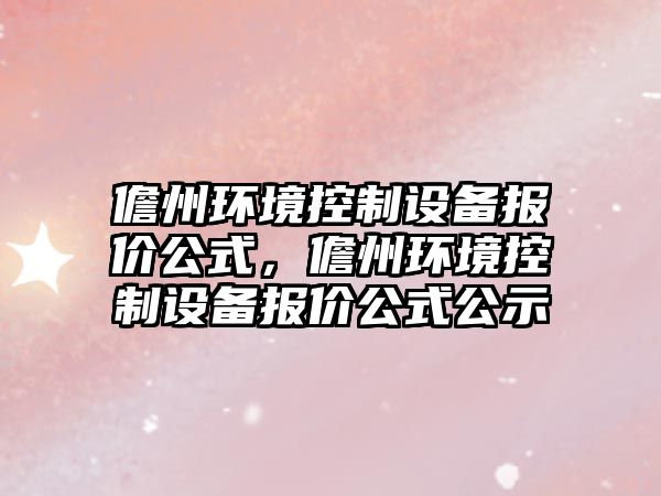 儋州環(huán)境控制設備報價(jià)公式，儋州環(huán)境控制設備報價(jià)公式公示