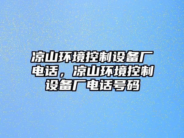 涼山環(huán)境控制設備廠(chǎng)電話(huà)，涼山環(huán)境控制設備廠(chǎng)電話(huà)號碼