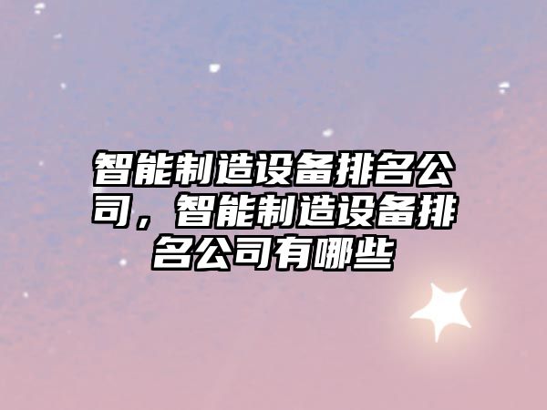 智能制造設備排名公司，智能制造設備排名公司有哪些