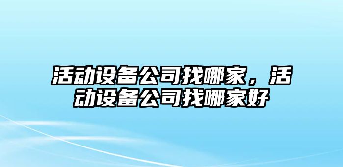 活動(dòng)設備公司找哪家，活動(dòng)設備公司找哪家好
