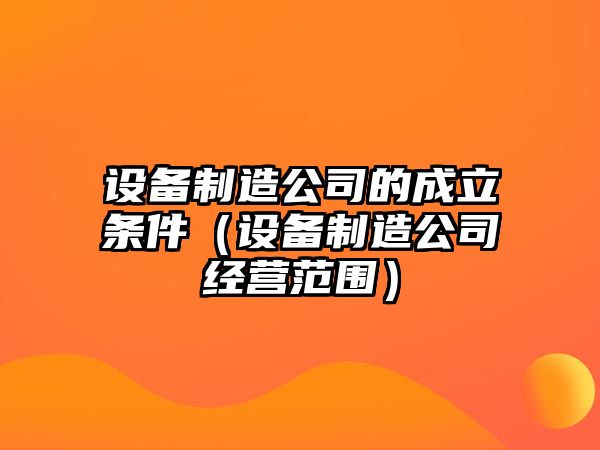 設備制造公司的成立條件（設備制造公司經(jīng)營(yíng)范圍）