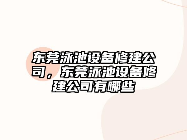 東莞泳池設備修建公司，東莞泳池設備修建公司有哪些