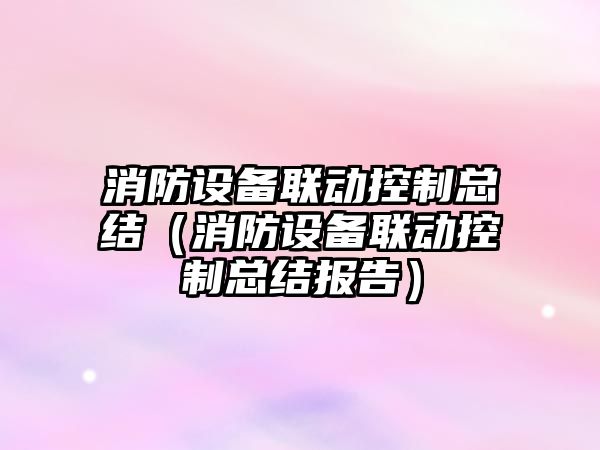 消防設備聯(lián)動(dòng)控制總結（消防設備聯(lián)動(dòng)控制總結報告）