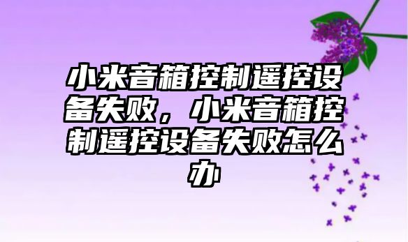 小米音箱控制遙控設備失敗，小米音箱控制遙控設備失敗怎么辦