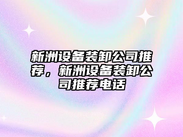 新洲設備裝卸公司推薦，新洲設備裝卸公司推薦電話(huà)