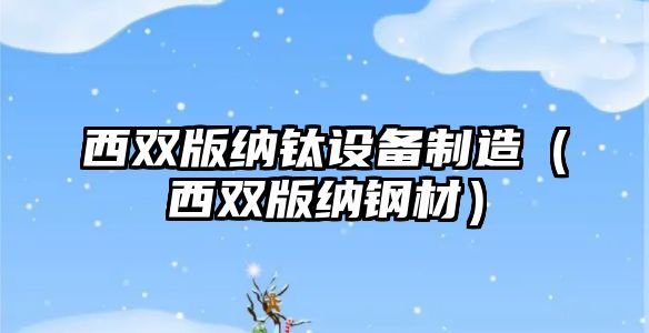 西雙版納鈦設備制造（西雙版納鋼材）