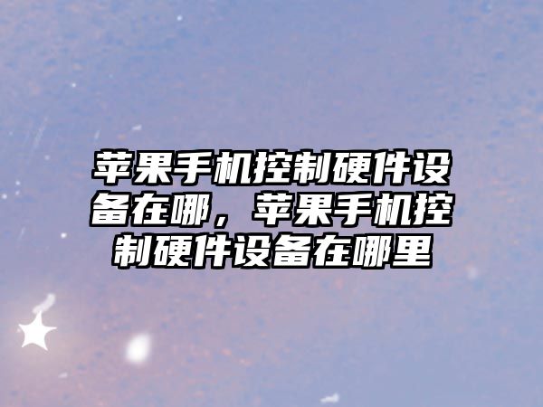 蘋(píng)果手機控制硬件設備在哪，蘋(píng)果手機控制硬件設備在哪里