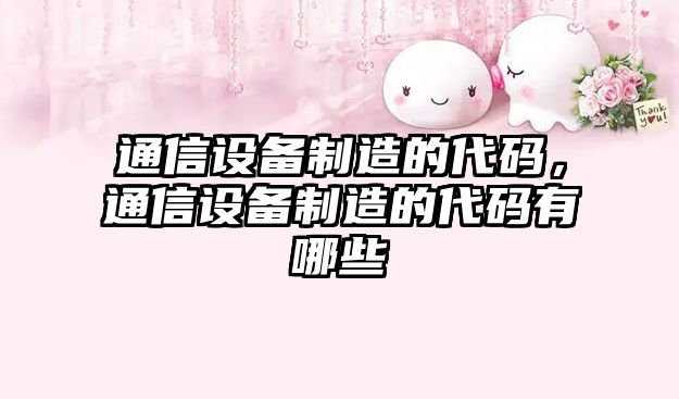 通信設備制造的代碼，通信設備制造的代碼有哪些