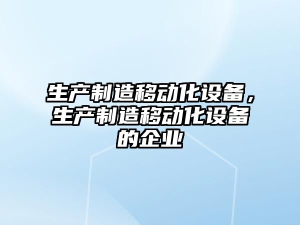 生產(chǎn)制造移動(dòng)化設備，生產(chǎn)制造移動(dòng)化設備的企業(yè)