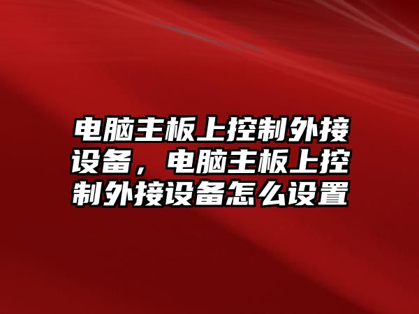 電腦主板上控制外接設備，電腦主板上控制外接設備怎么設置
