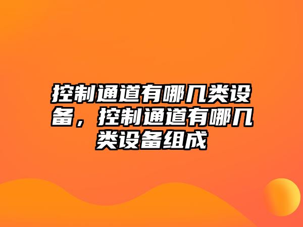控制通道有哪幾類(lèi)設備，控制通道有哪幾類(lèi)設備組成